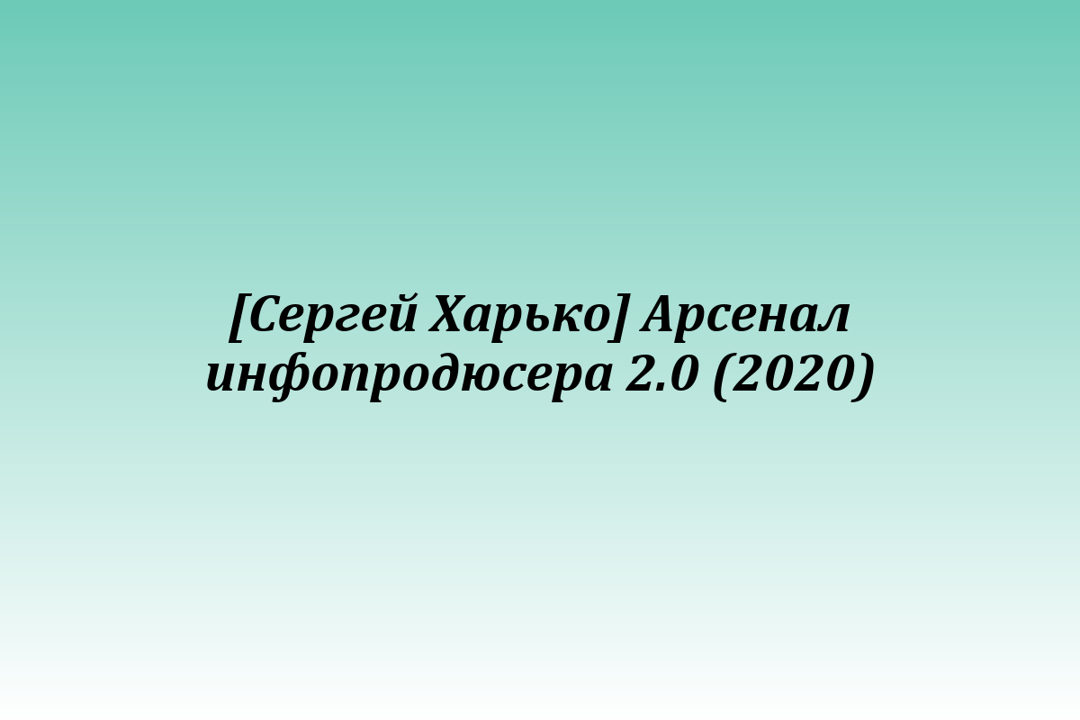 [Сергей Харько] Арсенал инфопродюсера 2.0 (2020)