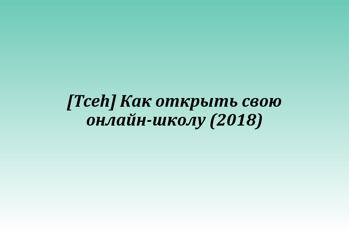 [Tceh] Как открыть свою онлайн-школу (2018)