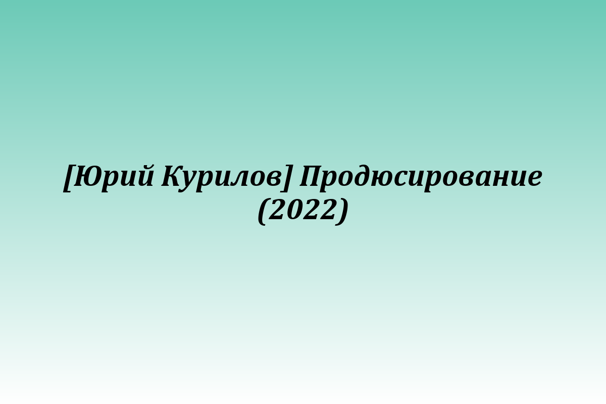 [Юрий Курилов] Продюсирование (2022)