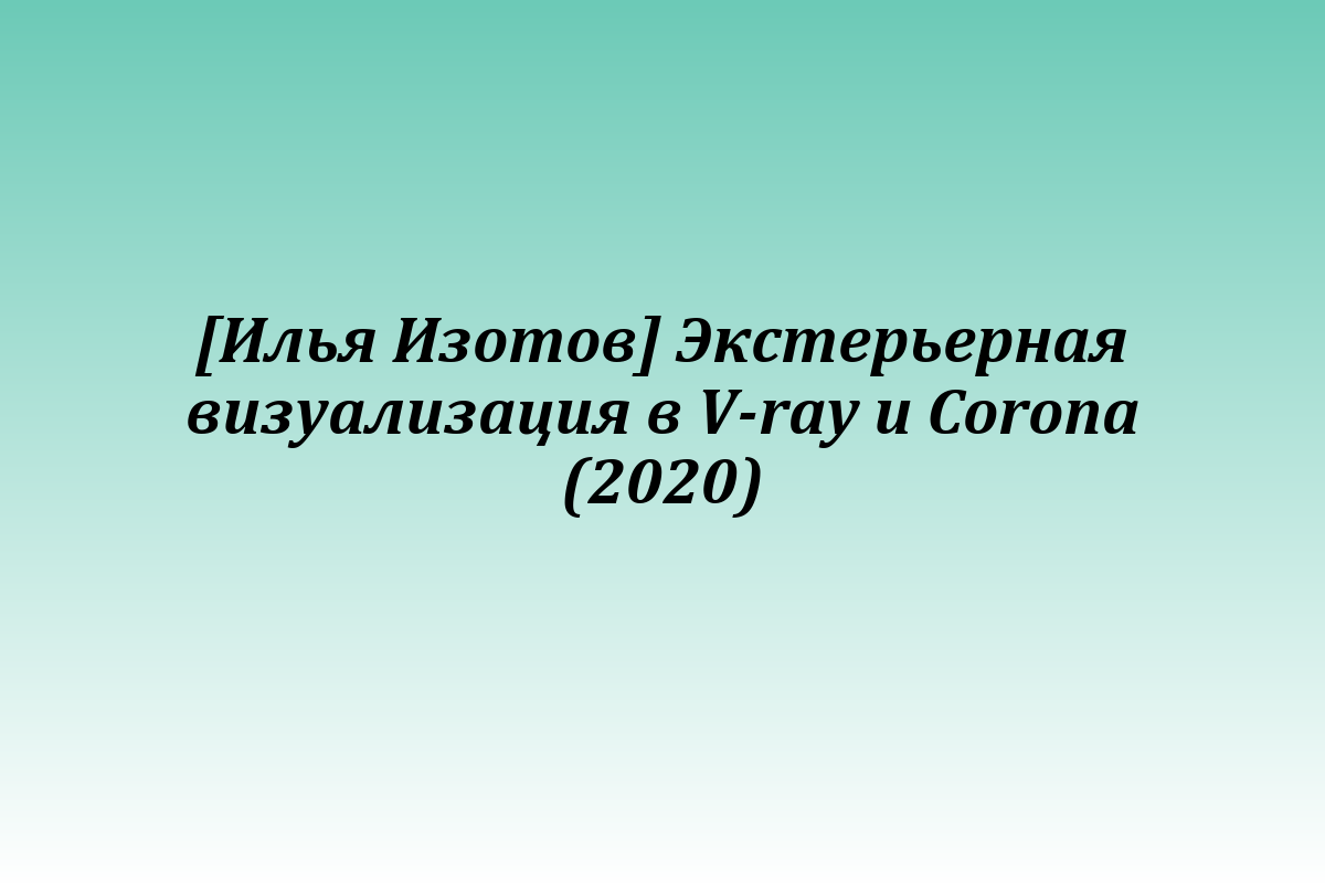[Илья Изотов] Экстерьерная визуализация в V-ray и Corona (2020)