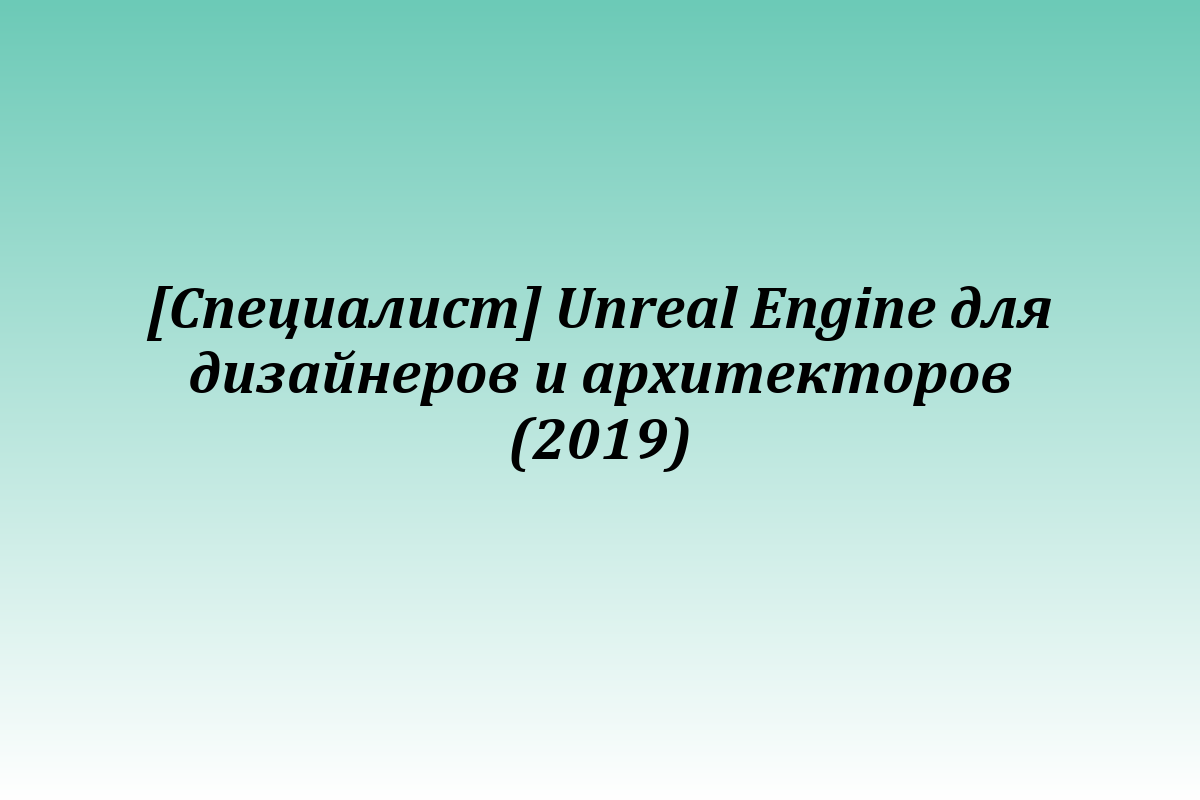 [Специалист] Unreal Engine для дизайнеров и архитекторов (2019)