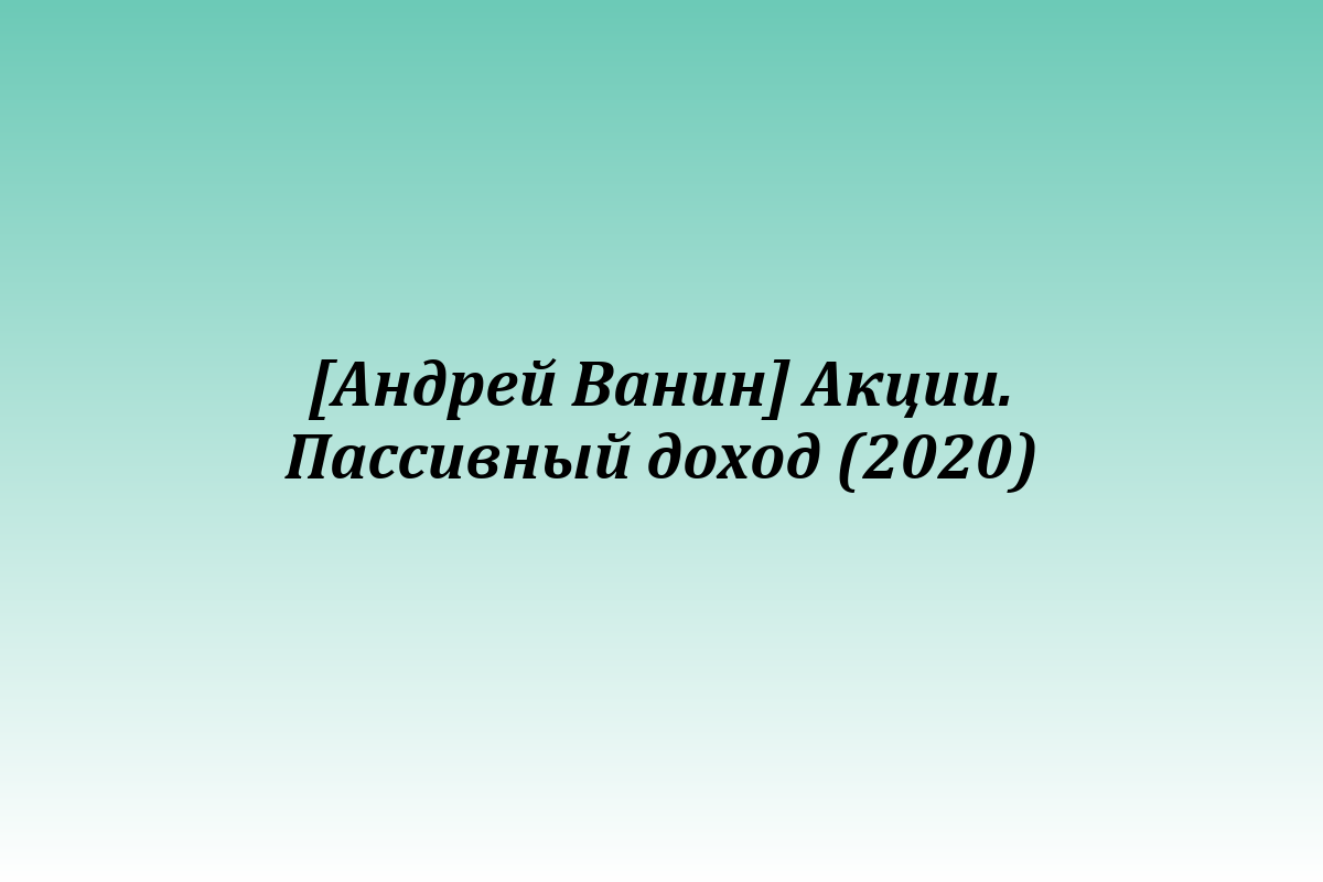 [Андрей Ванин] Акции. Пассивный доход (2020)