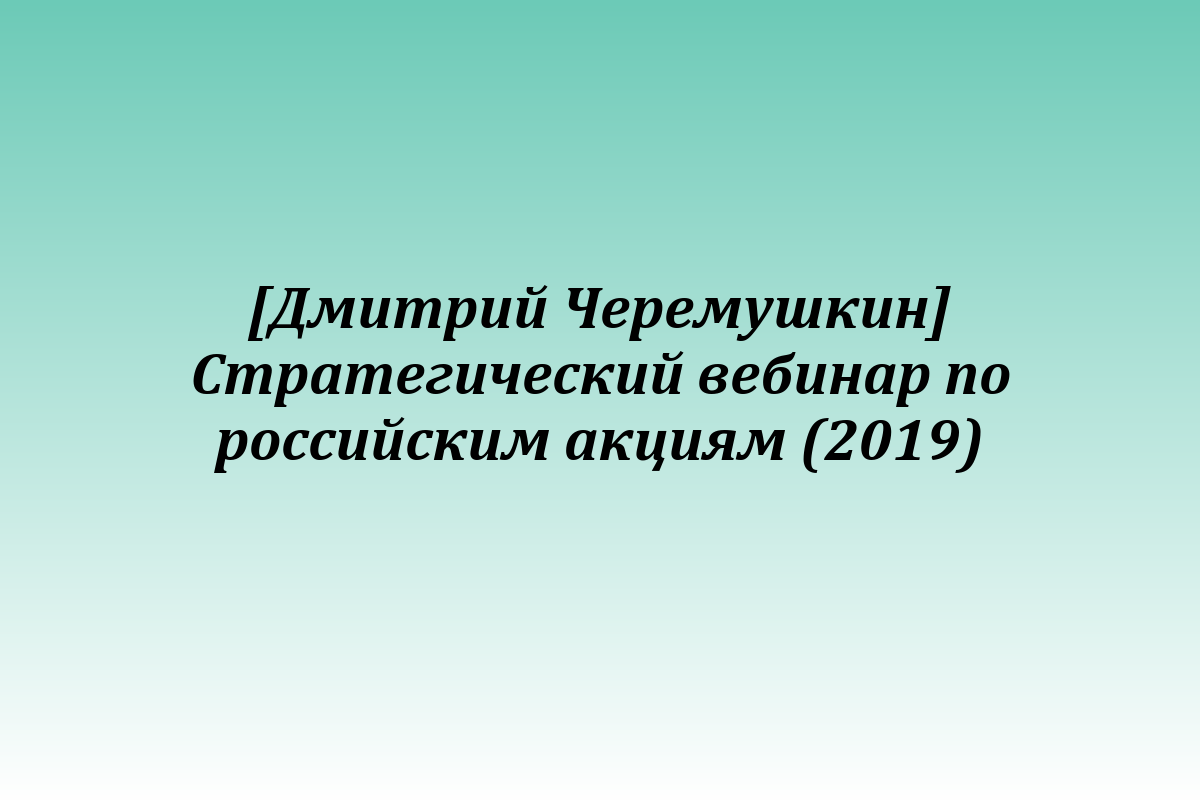[Дмитрий Черемушкин] Стратегический вебинар по российским акциям (2019)