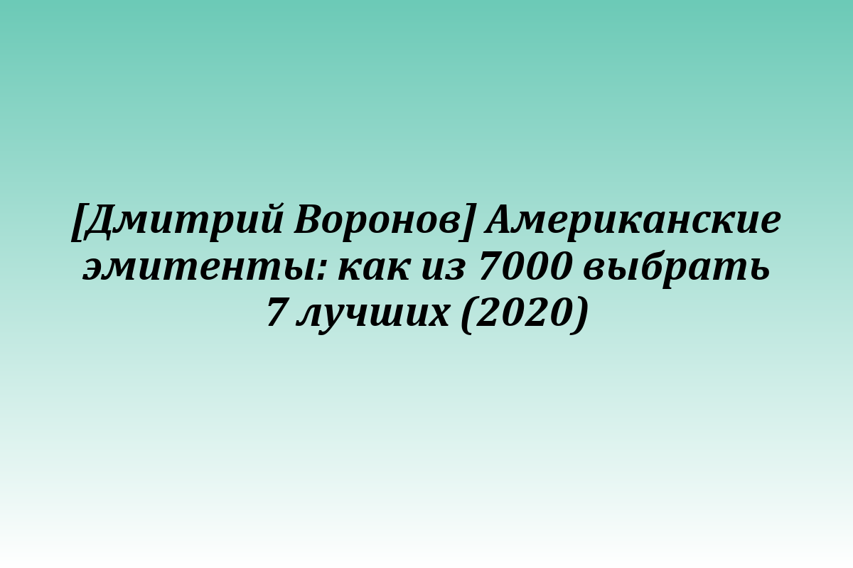 [Дмитрий Воронов] Американские эмитенты: как из 7000 выбрать 7 лучших (2020)