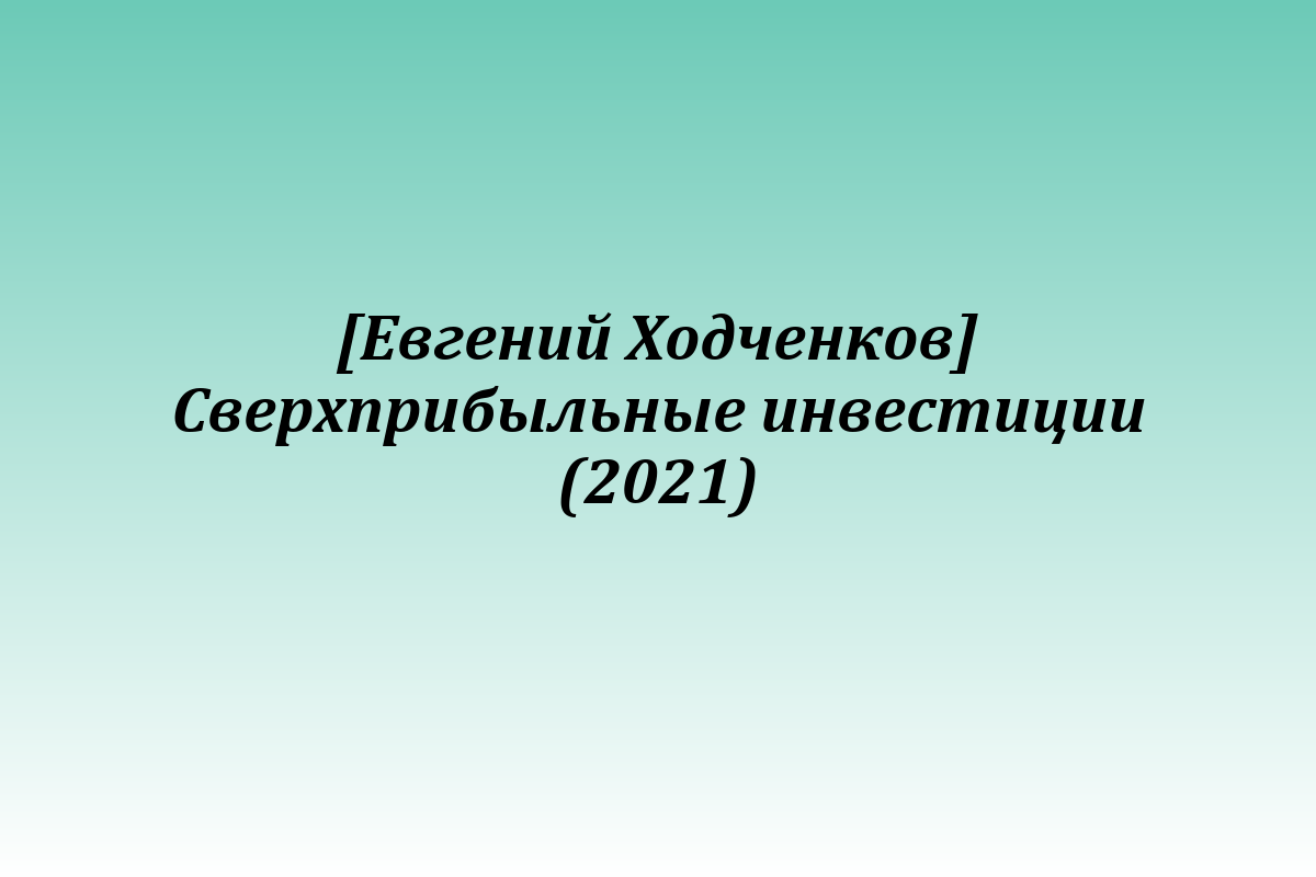 [Евгений Ходченков] Сверхприбыльные инвестиции (2021)