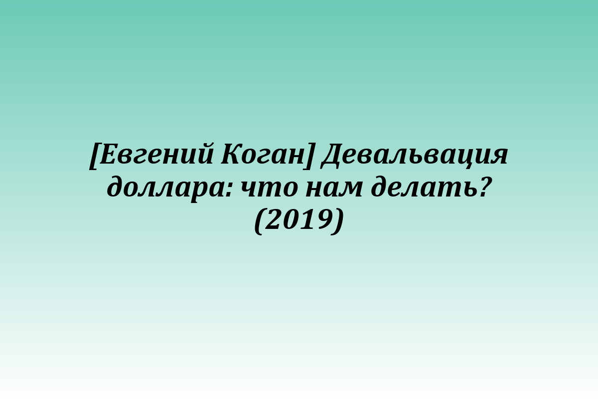 [Евгений Коган] Девальвация доллара: что нам делать? (2019)