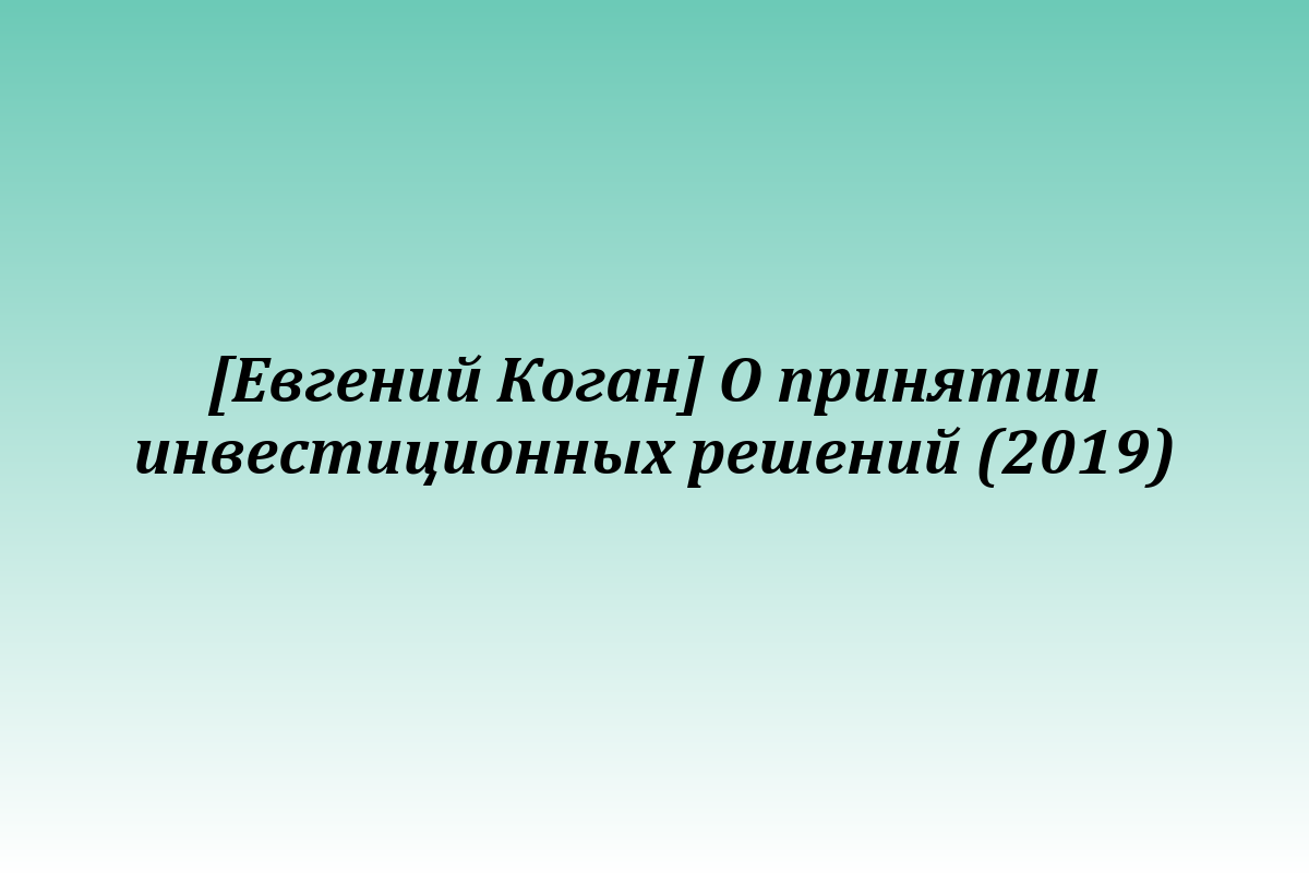 [Евгений Коган] О принятии инвестиционных решений (2019)