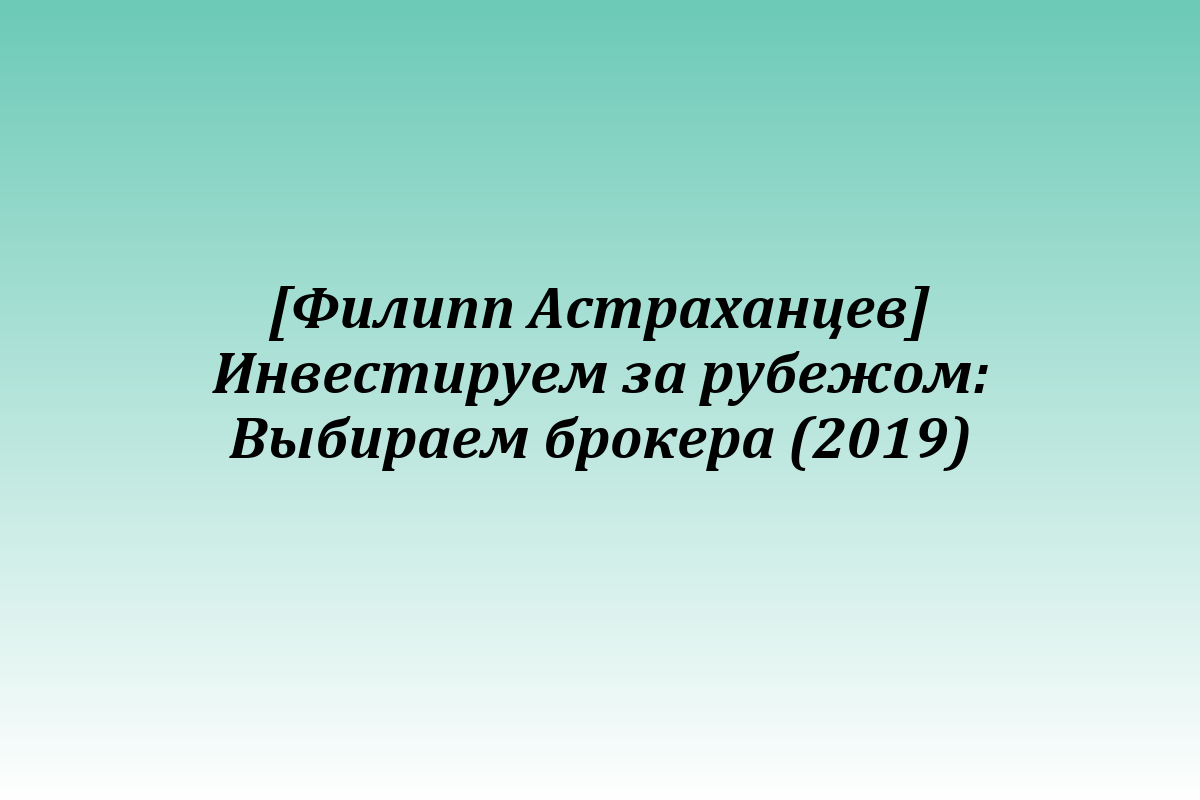 [Филипп Астраханцев] Инвестируем за рубежом: Выбираем брокера (2019)