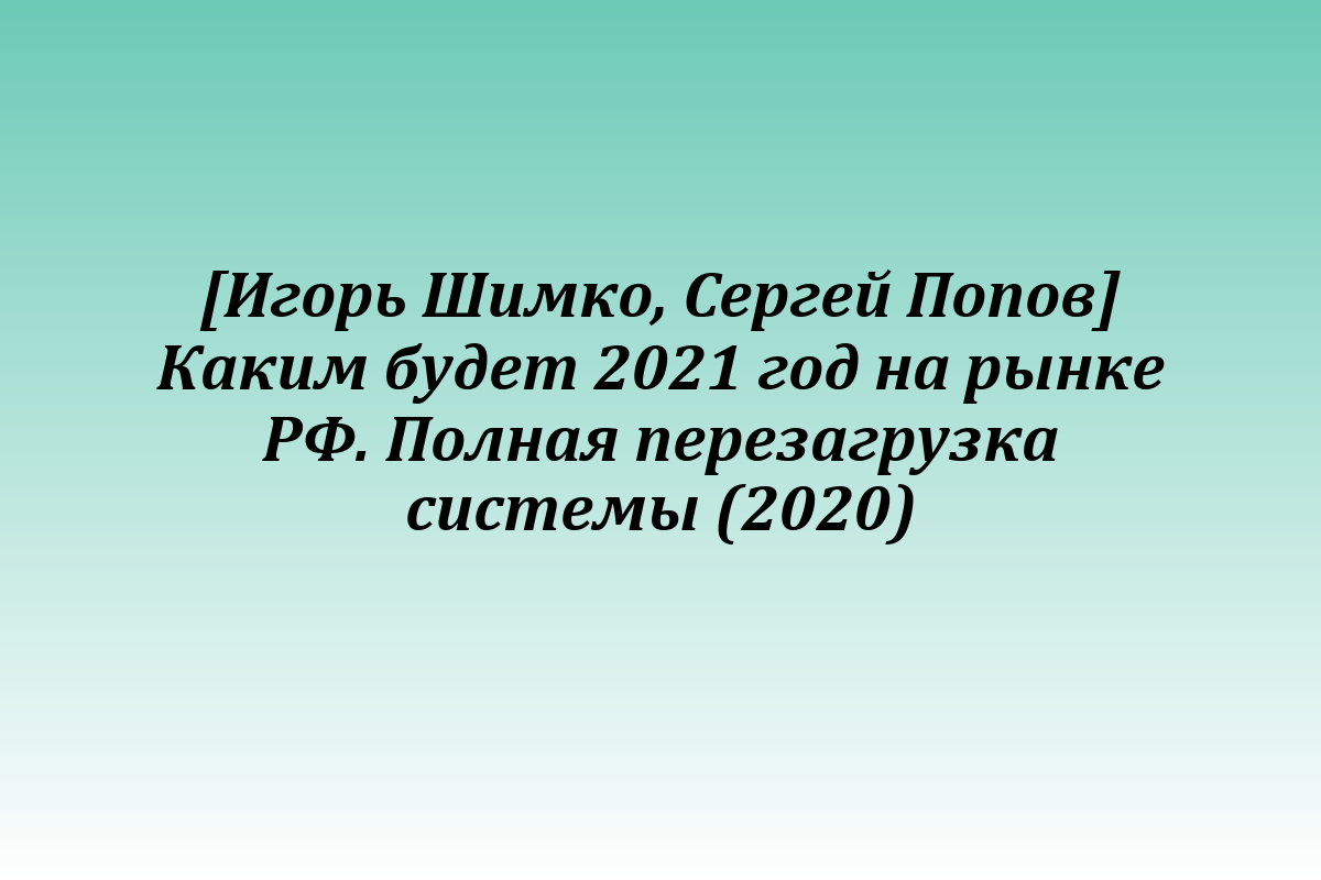 [Игорь Шимко, Сергей Попов] Каким будет 2021 год на рынке РФ. Полная перезагрузка системы (2020)