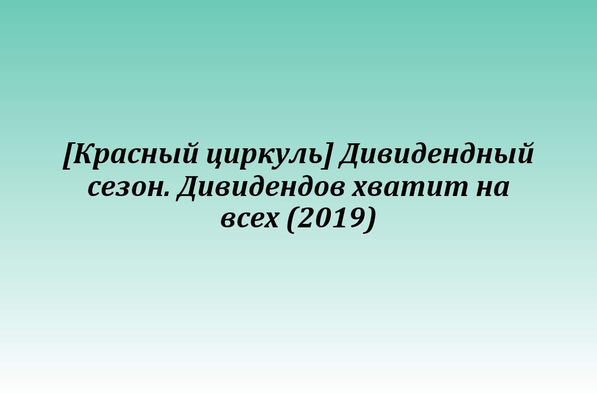 [Красный циркуль] Дивидендный сезон. Дивидендов хватит на всех (2019)