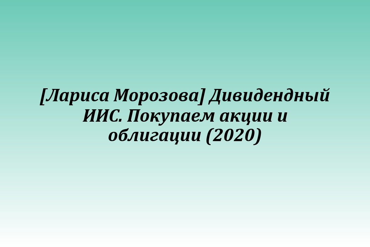 [Лариса Морозова] Дивидендный ИИС. Покупаем акции и облигации (2020)