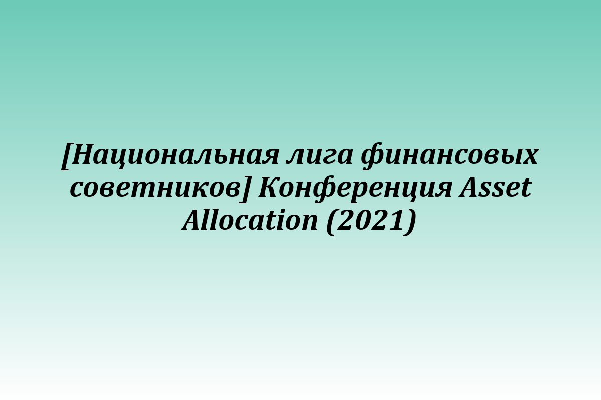 [Национальная лига финансовых советников] Конференция Asset Allocation (2021)