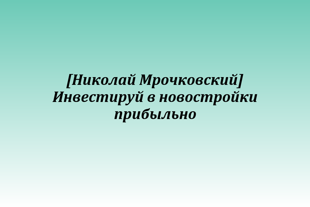 [Николай Мрочковский] Инвестируй в новостройки прибыльно