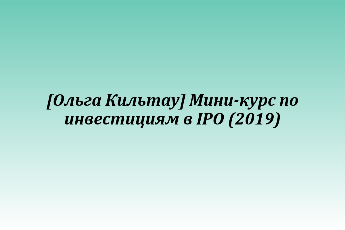 [Ольга Кильтау] Мини-курс по инвестициям в IPO (2019)