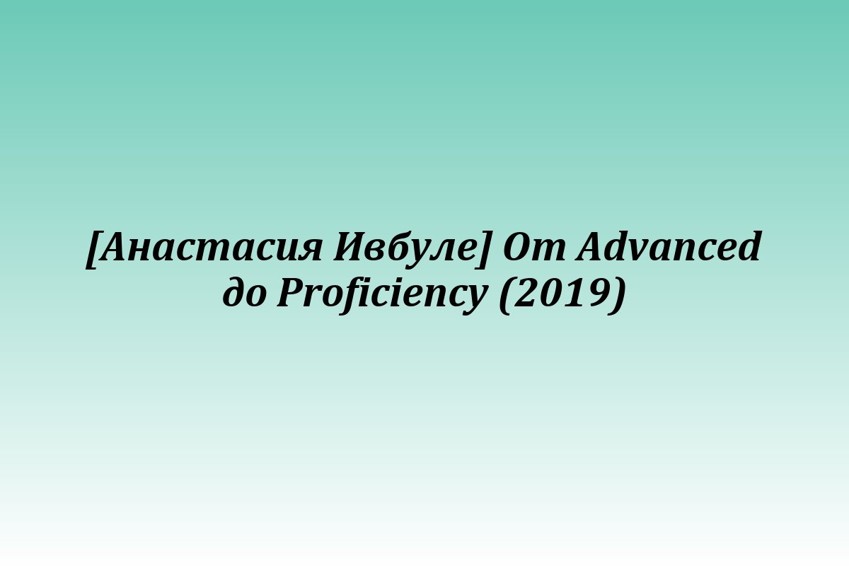 [Анастасия Ивбуле] От Advanced до Proficiency (2019)
