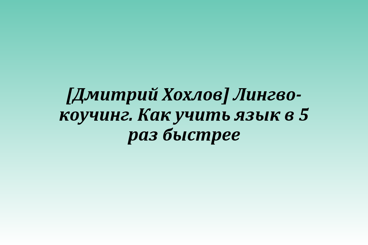 [Дмитрий Хохлов] Лингво-коучинг. Как учить язык в 5 раз быстрее
