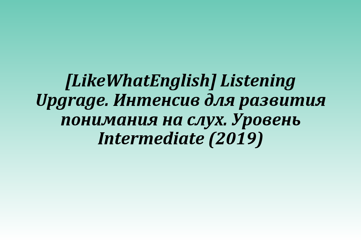 [LikeWhatEnglish] Listening Upgrage. Интенсив для развития понимания на слух. Уровень Intermediate (2019)
