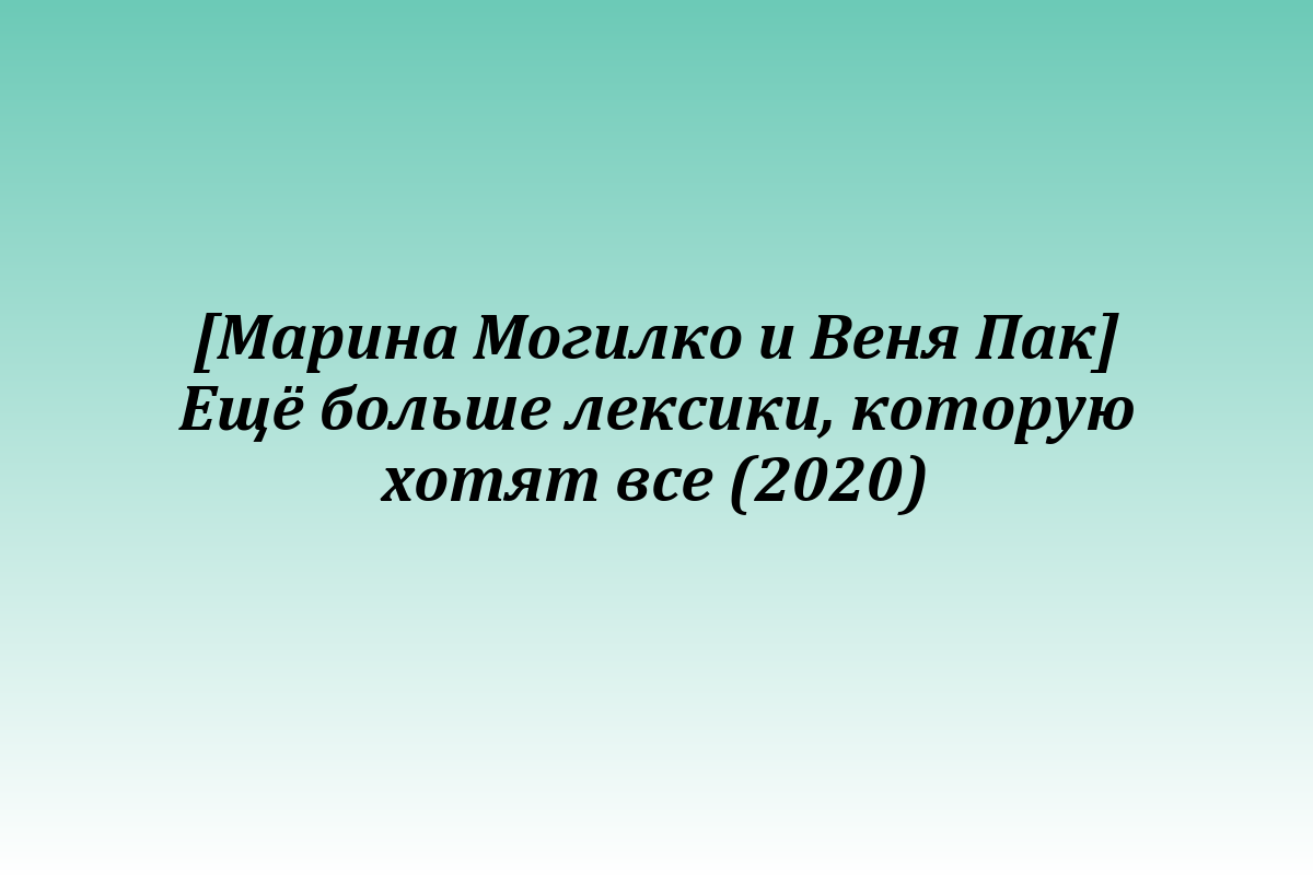 [Марина Могилко и Веня Пак] Ещё больше лексики, которую хотят все (2020)