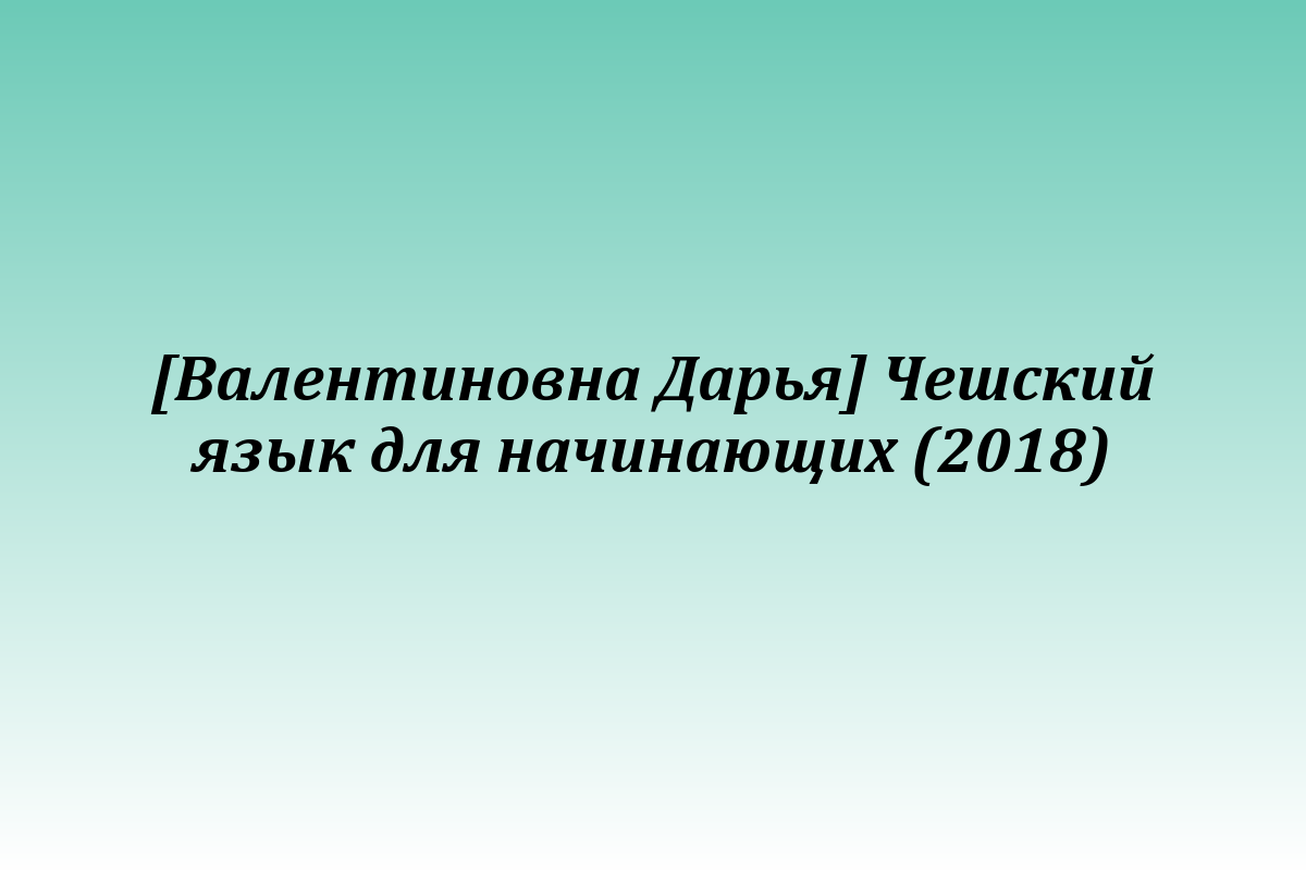 [Валентиновна Дарья] Чешский язык для начинающих (2018)
