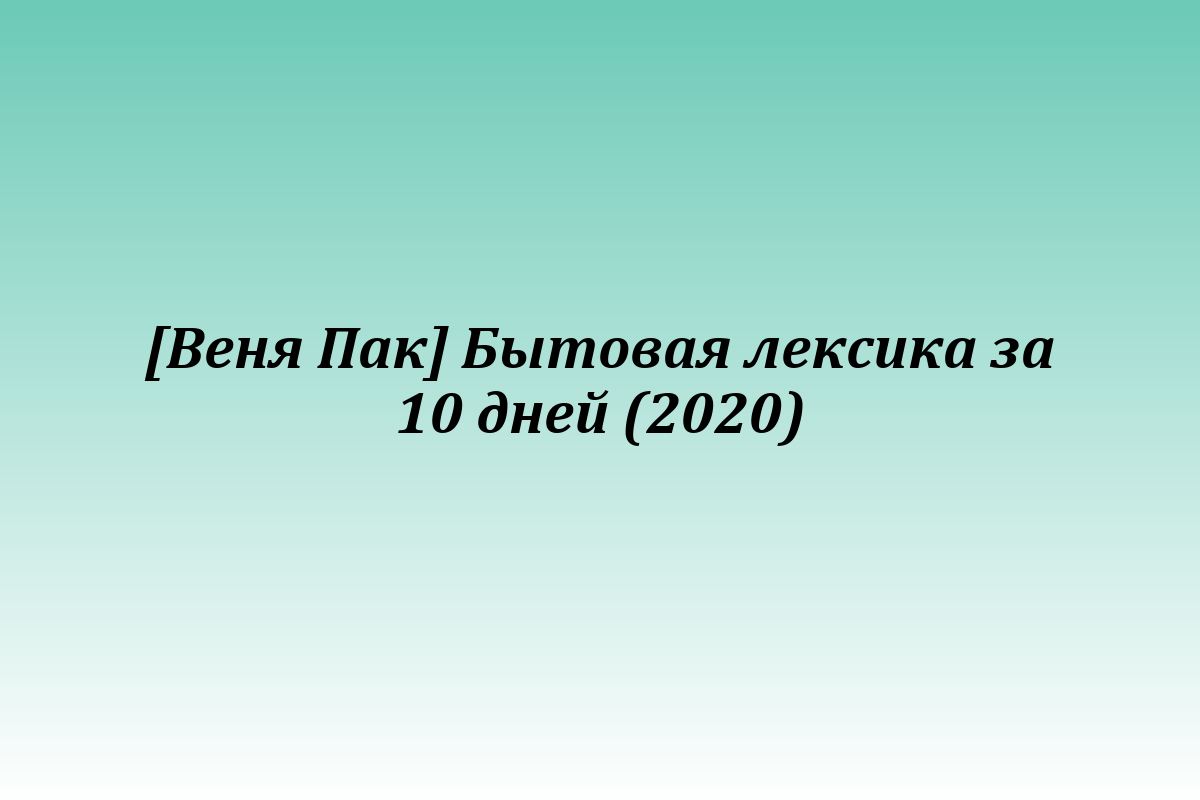 [Веня Пак] Бытовая лексика за 10 дней (2020)
