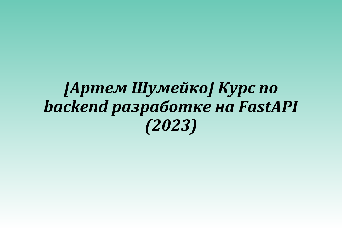 [Артем Шумейко] Курс по backend разработке на FastAPI (2023)