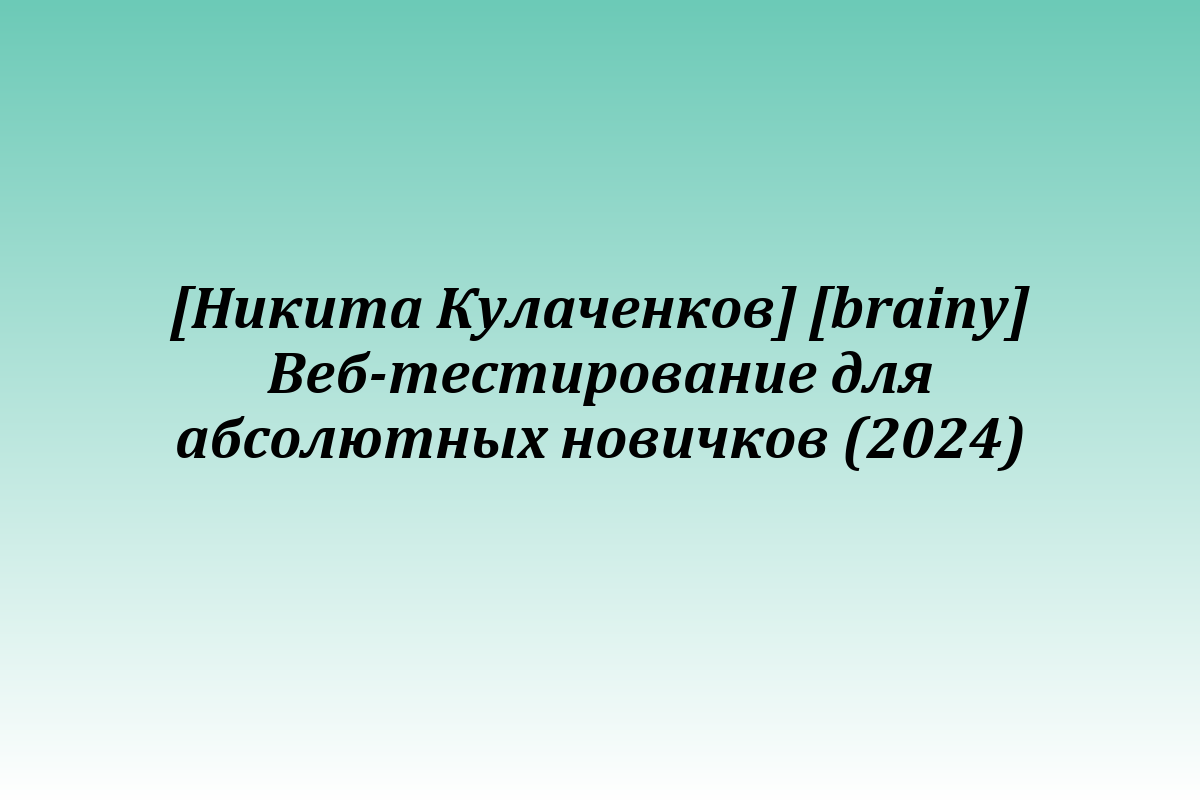 [Никита Кулаченков] [brainy] Веб-тестирование для абсолютных новичков (2024)