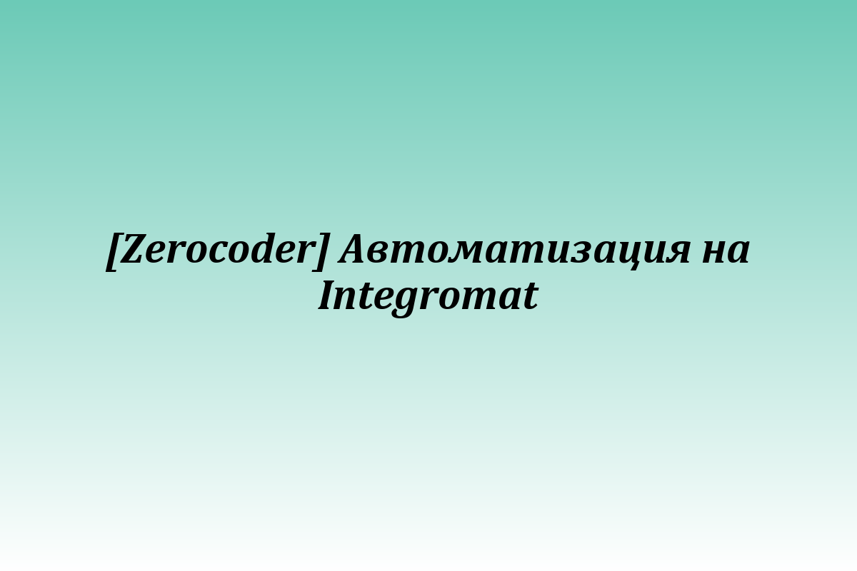 [Zerocoder] Автоматизация на Integromat