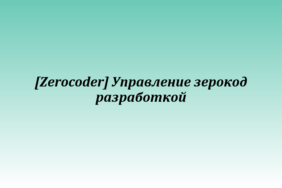 [Zerocoder] Управление зерокод разработкой