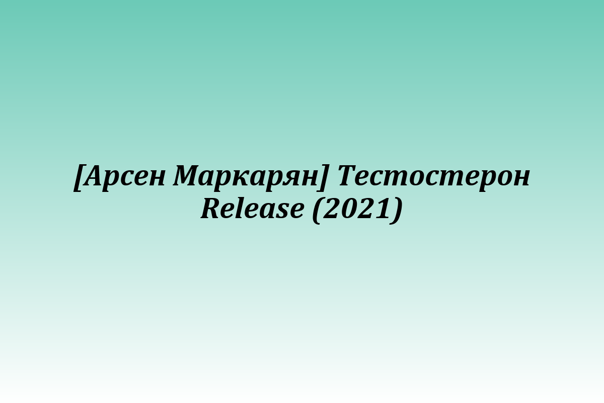 [Арсен Маркарян] Тестостерон Release (2021)