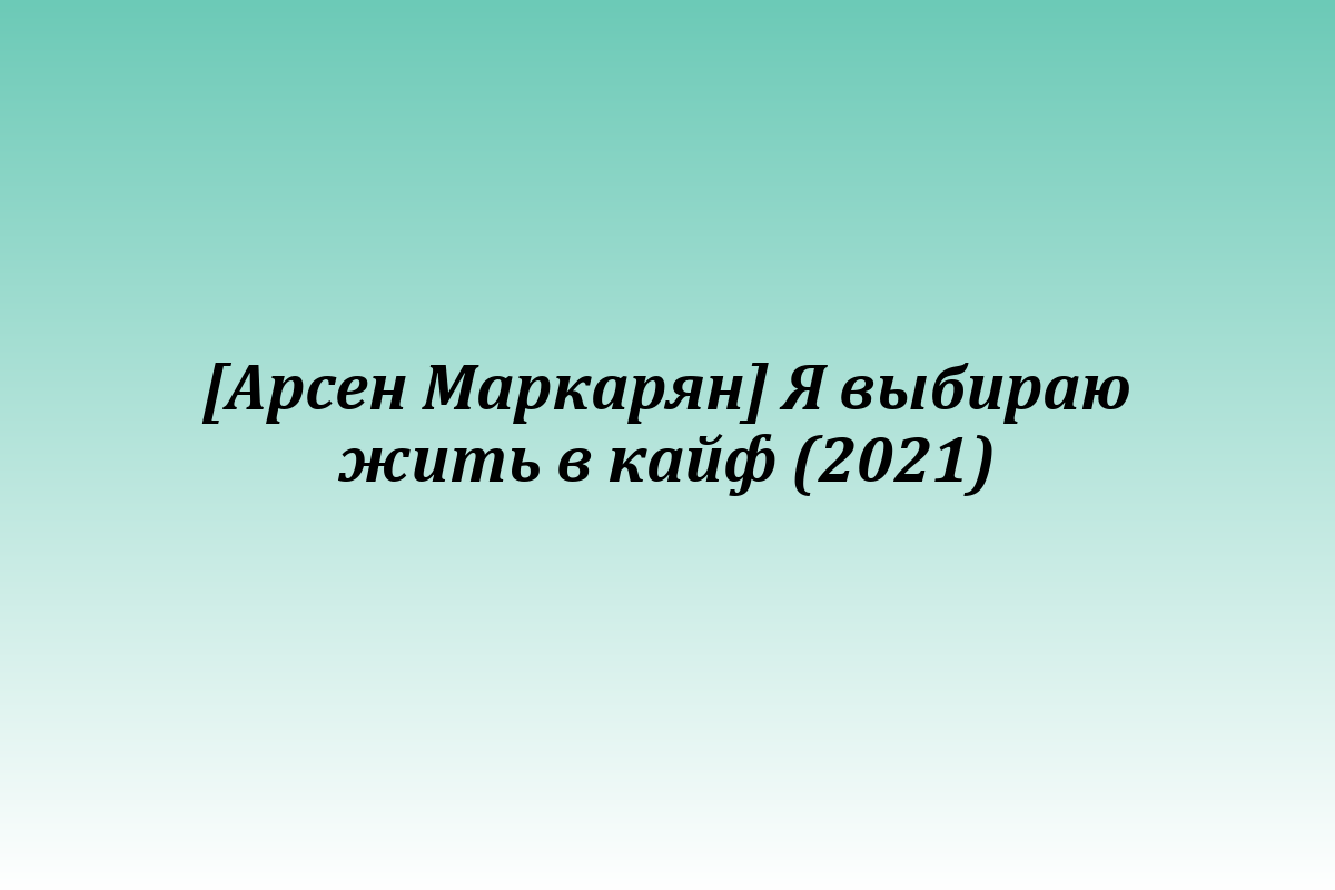 [Арсен Маркарян] Я выбираю жить в кайф (2021)