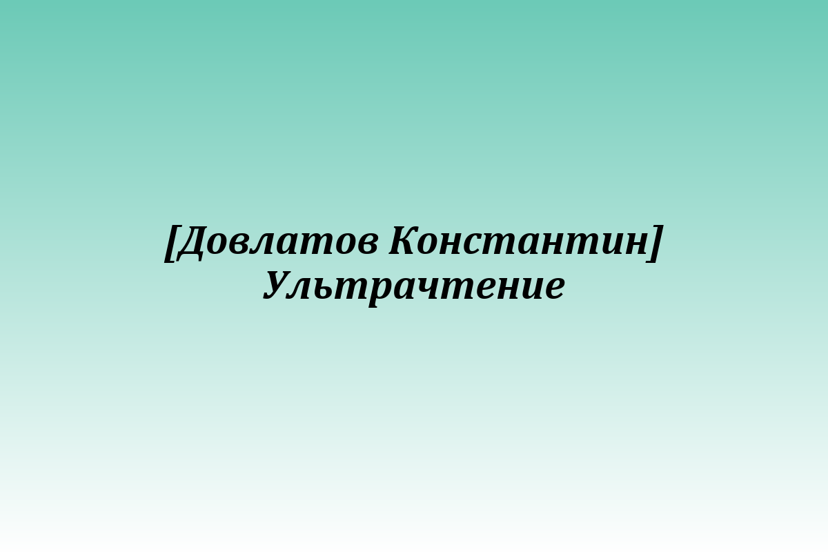 [Довлатов Константин] Ультрачтение