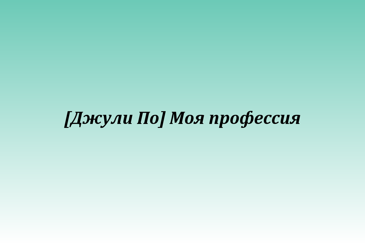 [Джули По] Моя профессия