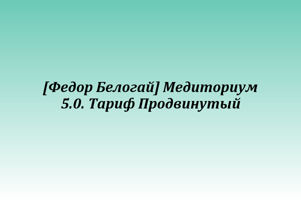 [Федор Белогай] Медиториум 5.0. Тариф Продвинутый
