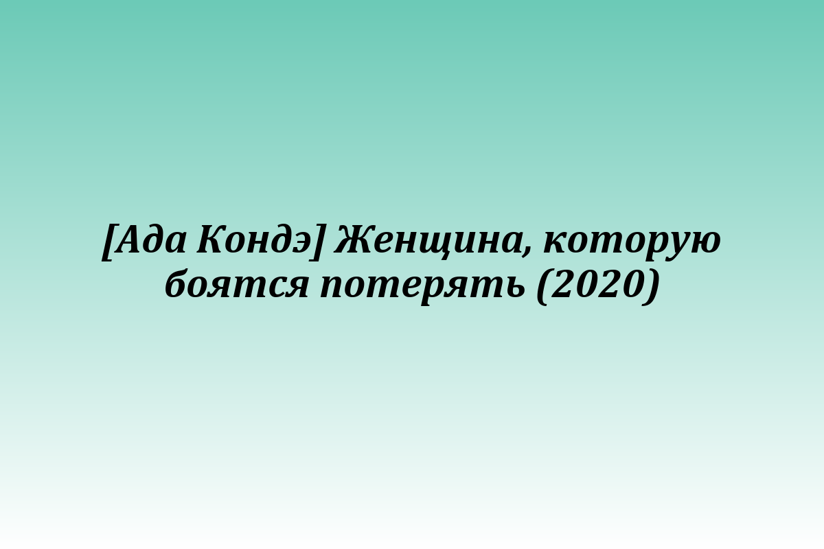 [Ада Кондэ] Женщина, которую боятся потерять (2020)