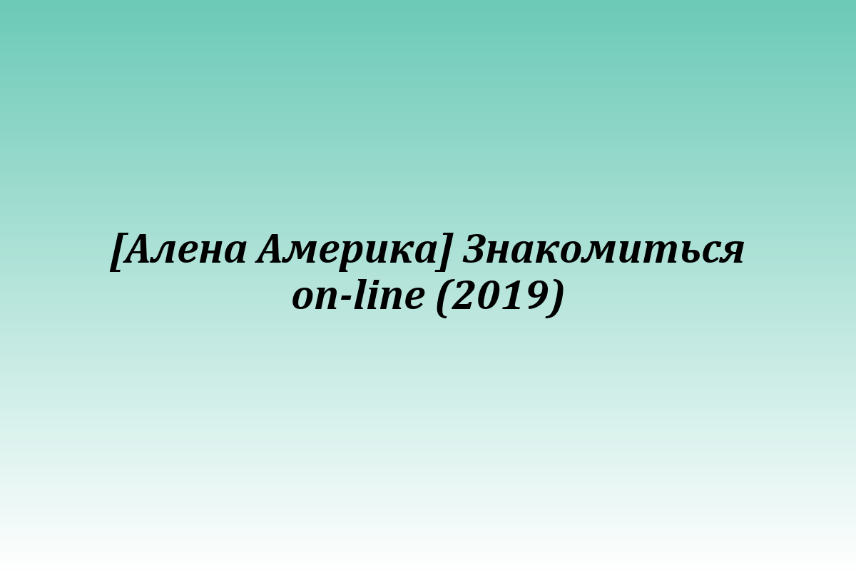 [Алена Америка] Знакомиться on-line (2019)