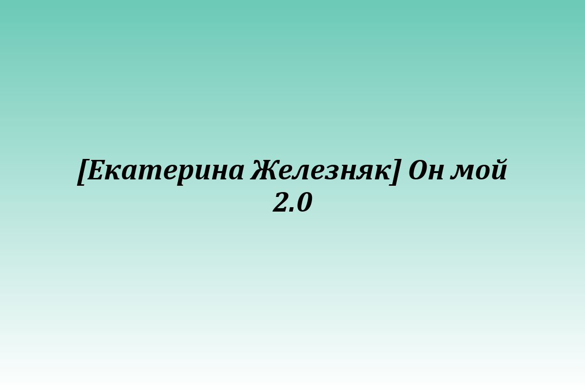[Екатерина Железняк] Он мой 2.0