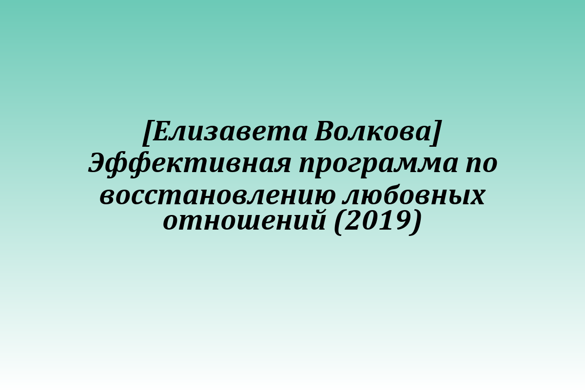 [Елизавета Волкова] Эффективная программа по восстановлению любовных отношений (2019)