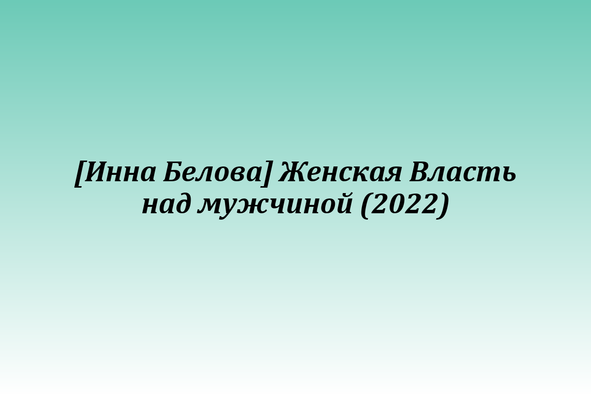 [Инна Белова] Женская Власть над мужчиной (2022)