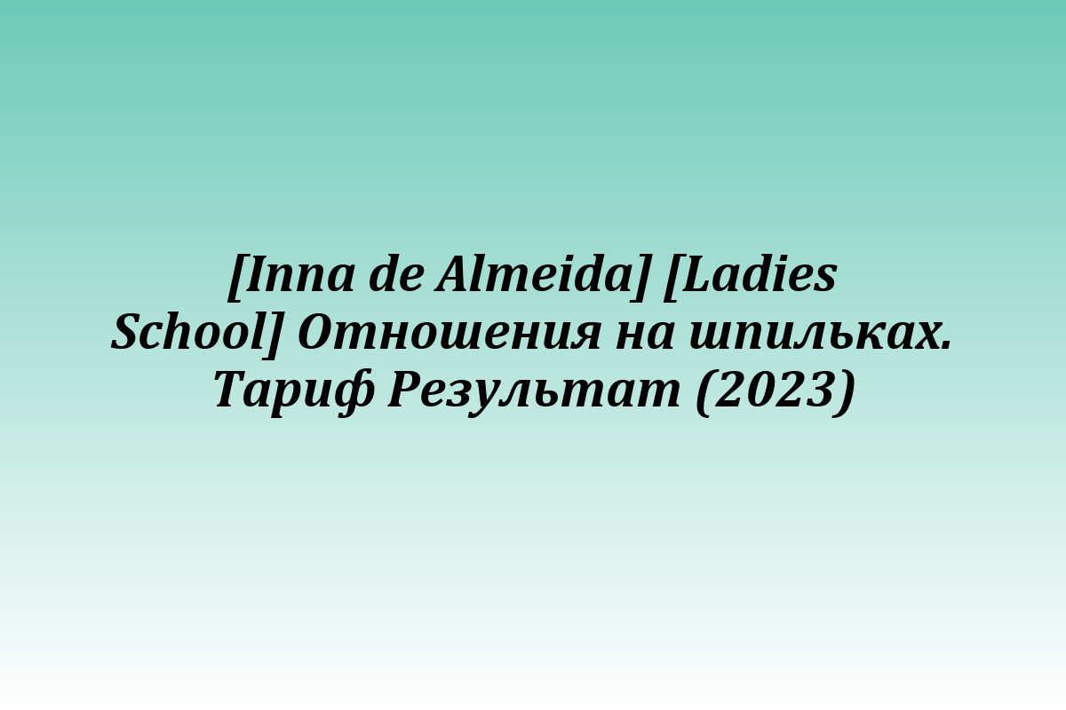 [Inna de Almeida] [Ladies School] Отношения на шпильках. Тариф Результат (2023)