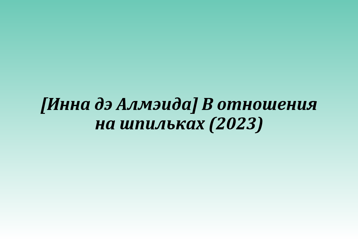 [Инна дэ Алмэида] В отношения на шпильках (2023)