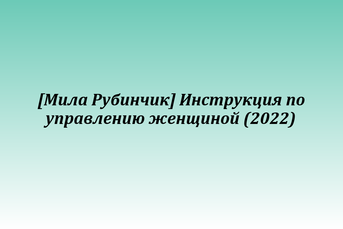 [Мила Рубинчик] Инструкция по управлению женщиной (2022)