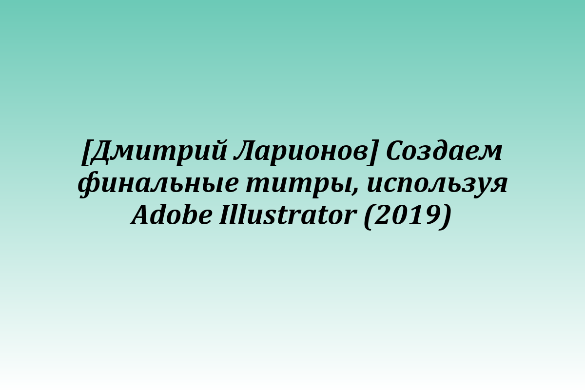 [Дмитрий Ларионов] Создаем финальные титры, используя Adobe Illustrator (2019)