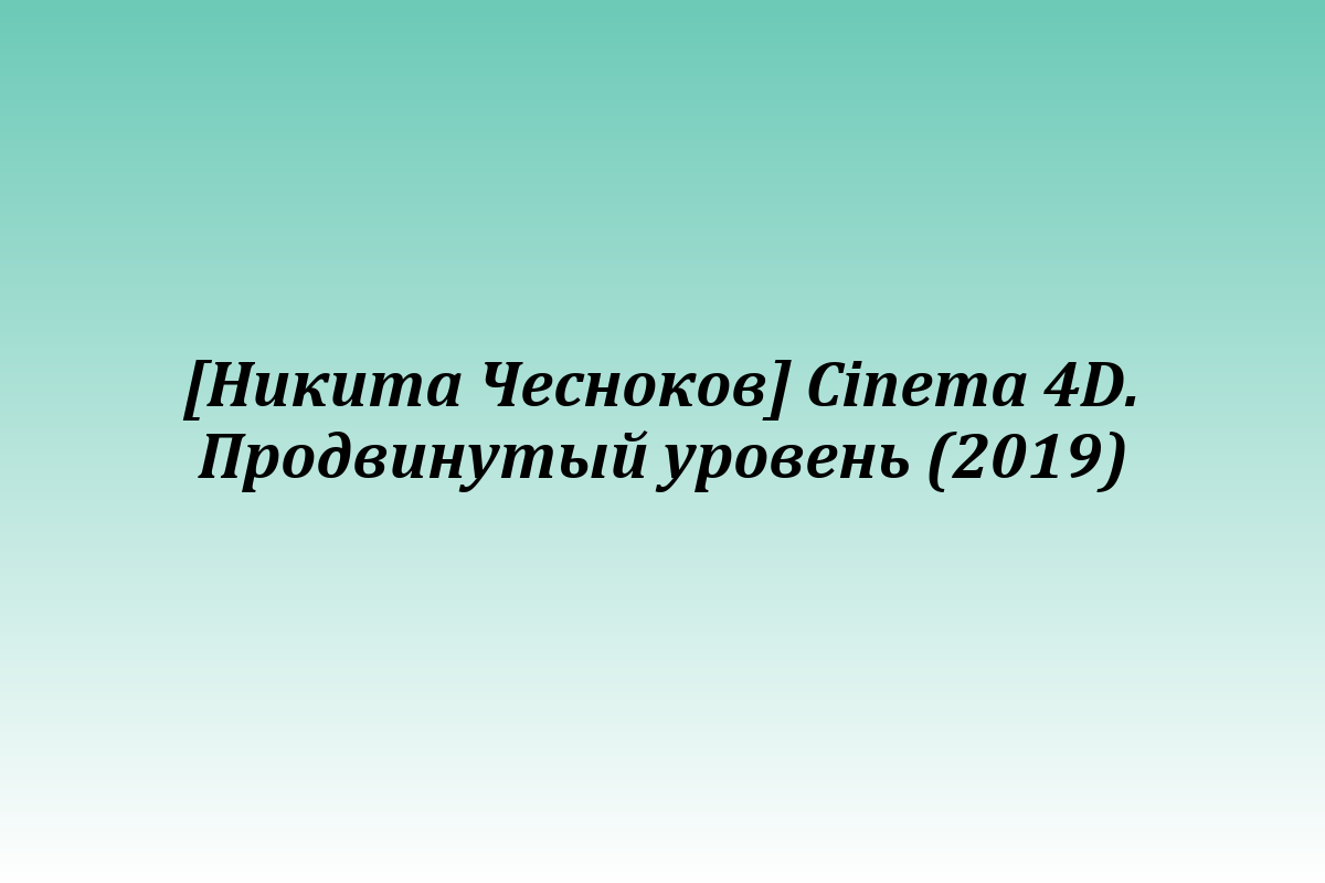 [Никита Чесноков] Cinema 4D. Продвинутый уровень (2019)