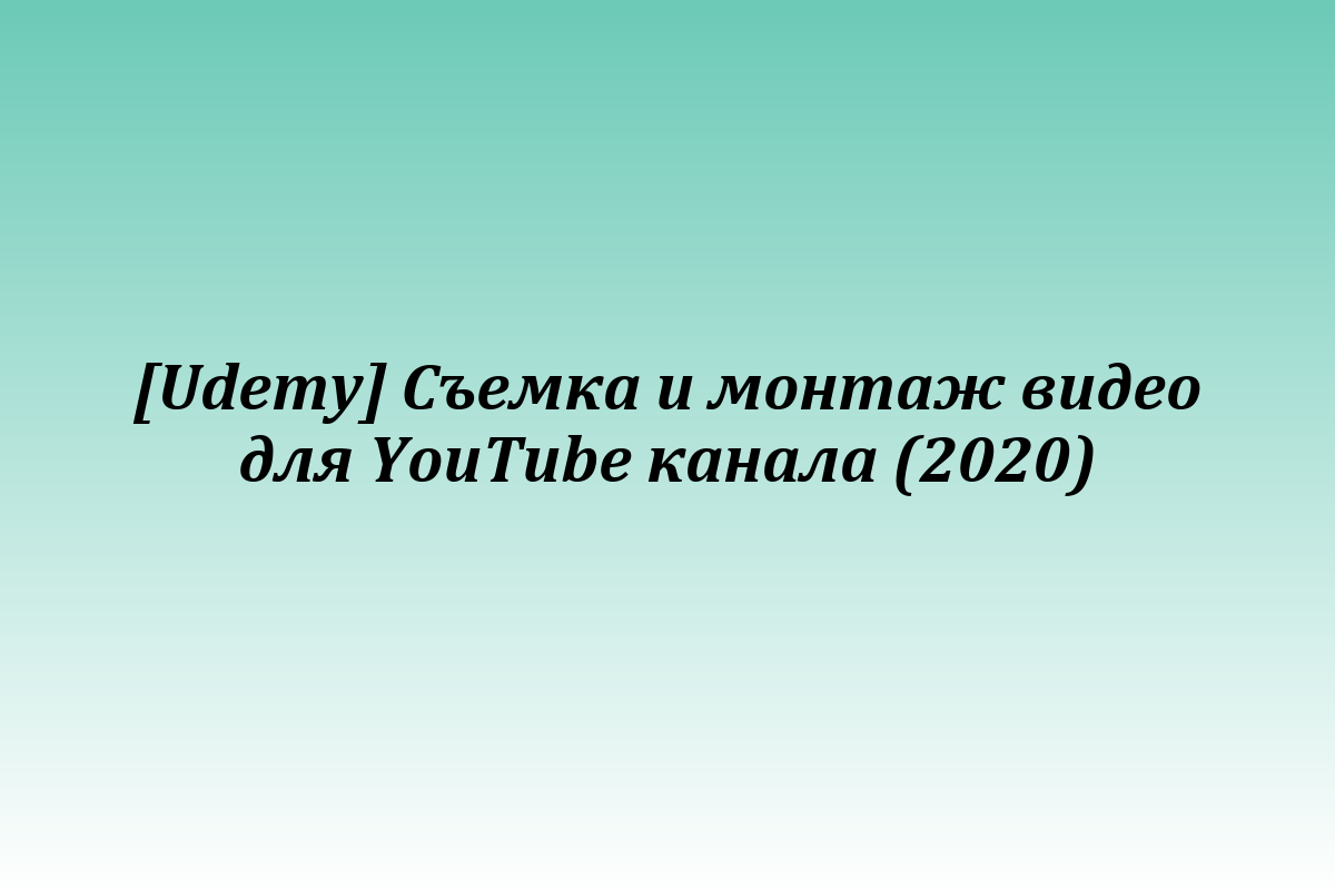 [Udemy] Съемка и монтаж видео для YouTube канала (2020)