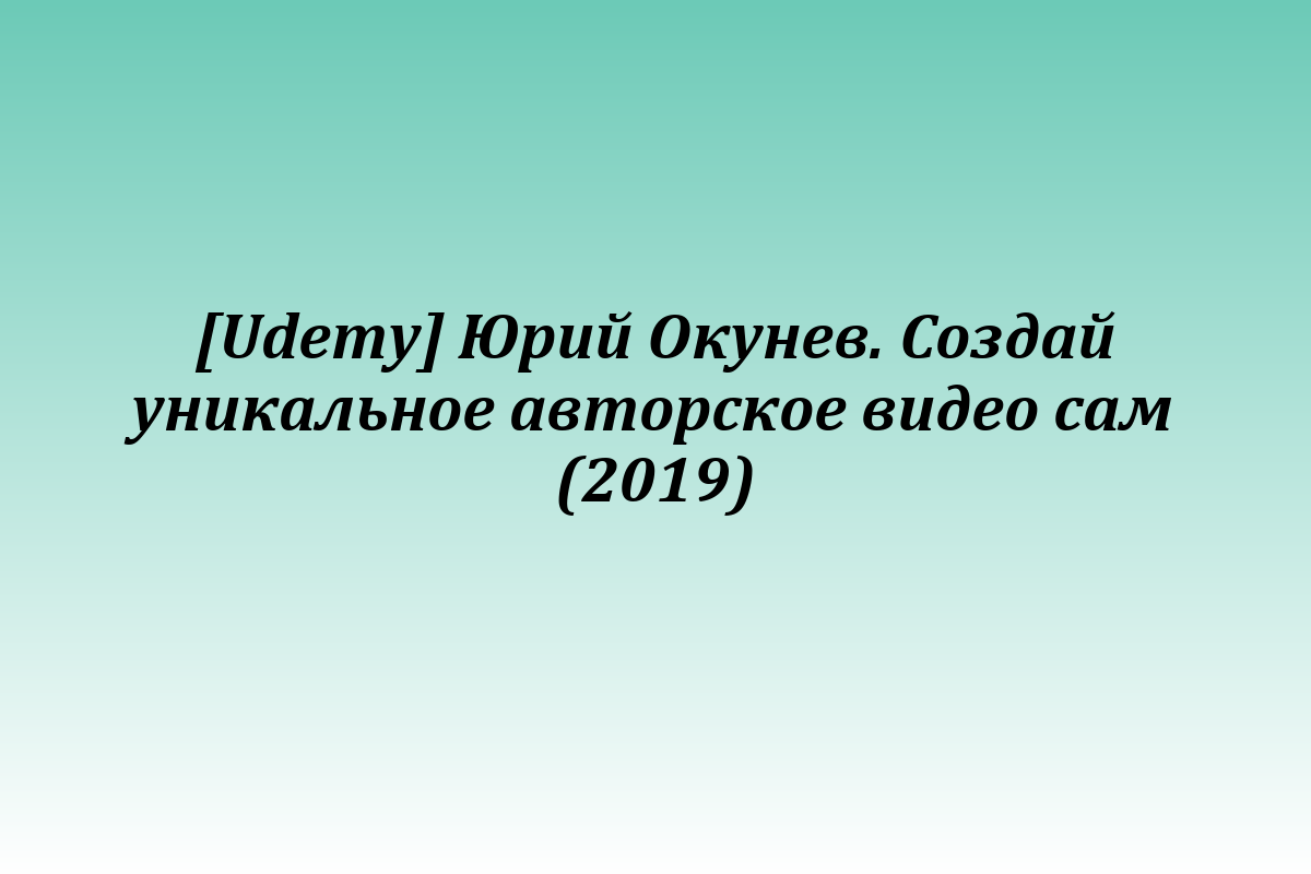 [Udemy] Юрий Окунев. Создай уникальное авторское видео сам (2019)