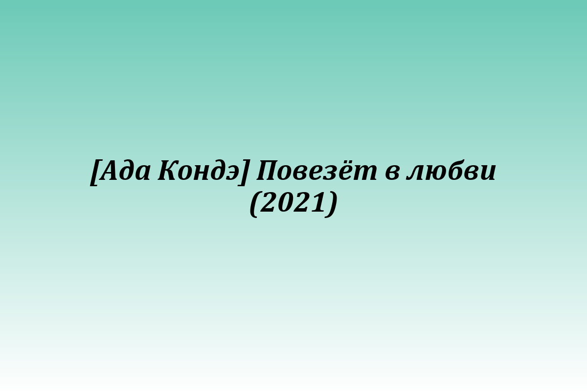 [Ада Кондэ] Повезёт в любви (2021)