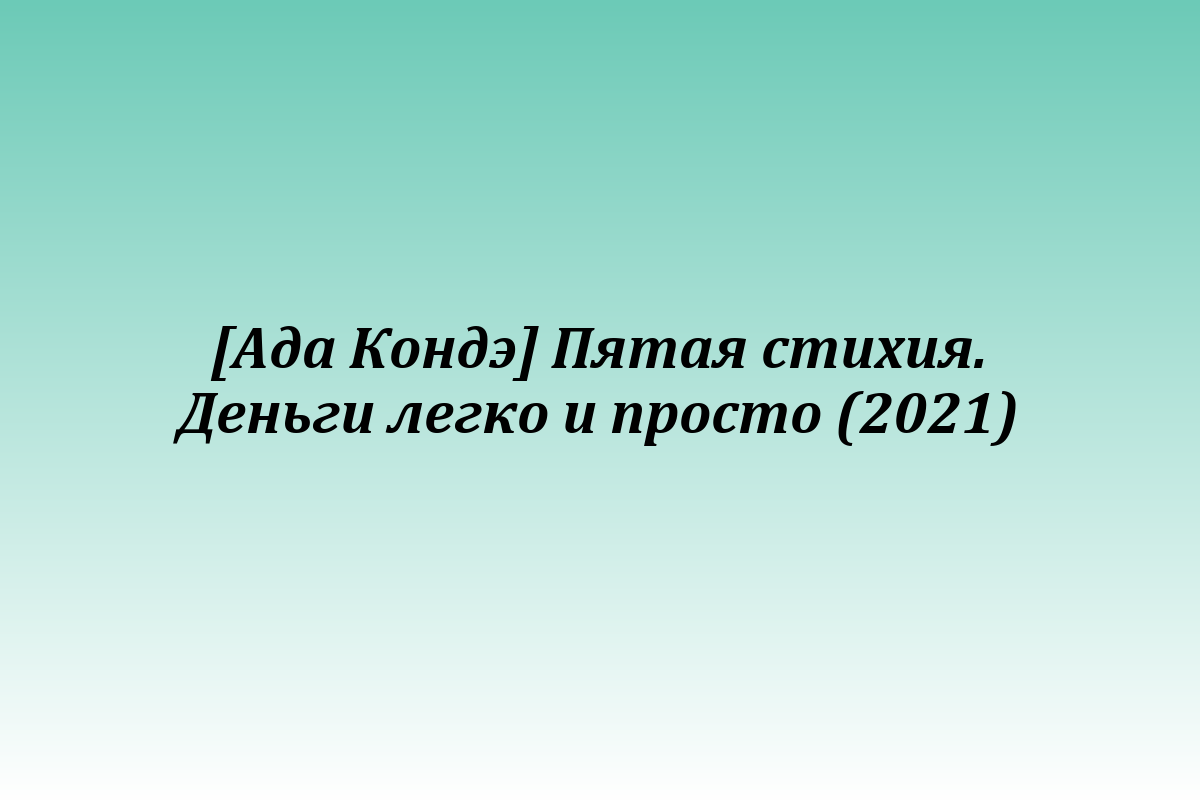 [Ада Кондэ] Пятая стихия. Деньги легко и просто (2021)