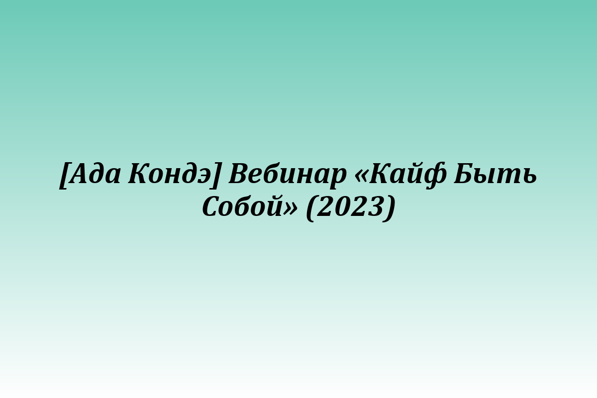 [Ада Кондэ] Вебинар «Кайф Быть Собой» (2023)