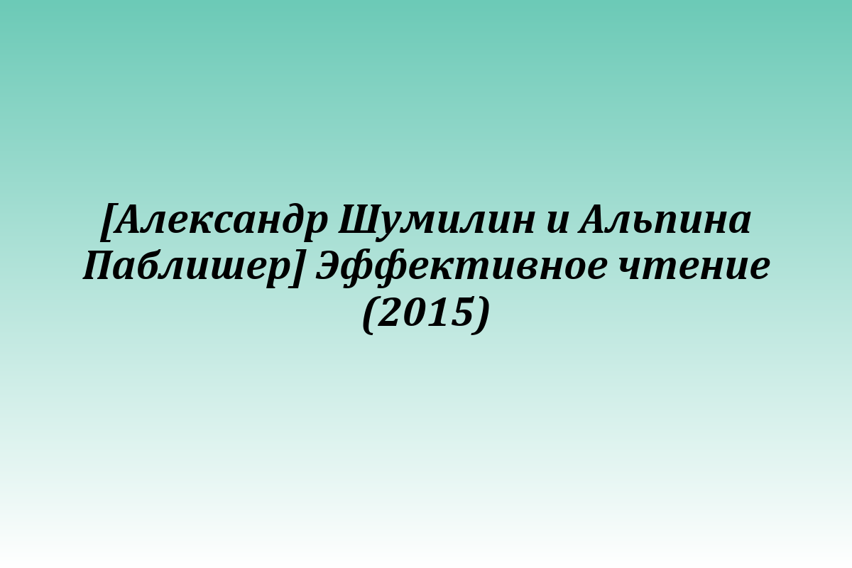 [Александр Шумилин и Альпина Паблишер] Эффективное чтение (2015)