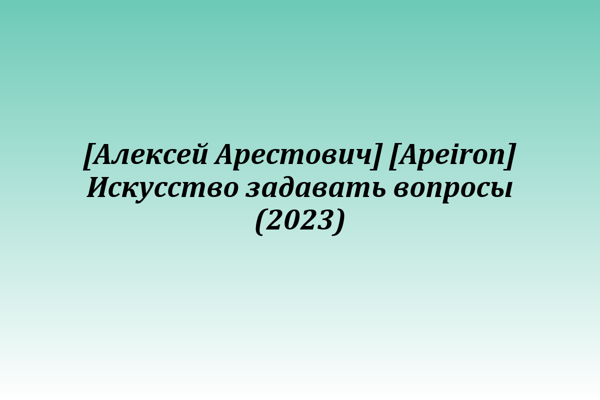 [Алексей Арестович] [Apeiron] Искусство задавать вопросы (2023)